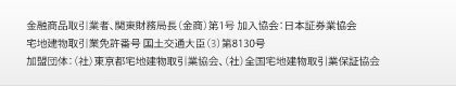 金融商品取引業者、関東財務局長（金商）第1号 加入協会：日本証券業協会　宅地建物取引業免許番号 国土交通大臣（1）第8130号　加盟団体：（社）東京都宅地建物取引業協会、（社）全国宅地建物取引業保証協会